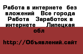 Работа в интернете, без вложений - Все города Работа » Заработок в интернете   . Липецкая обл.